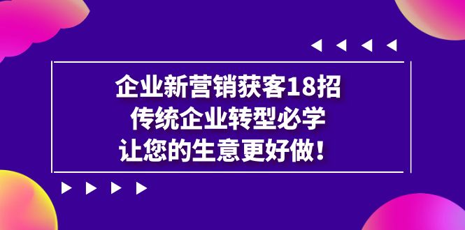 企业·新营销·获客18招，传统企业·转型必学，让您的生意更好做-吾藏分享