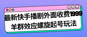 最新快手播剧外面收费1999羊群效应螺旋起号玩法配合流量日入几百完全没问题-吾藏分享