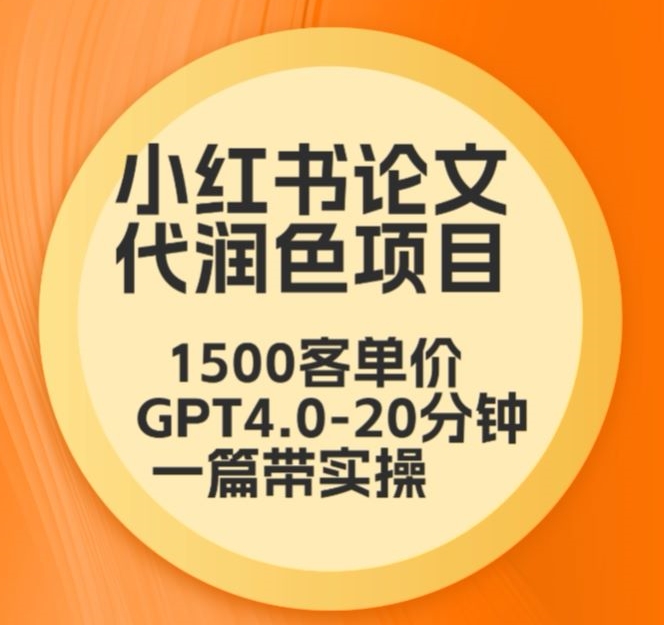 毕业季小红书论文代润色项目，本科1500，专科1200，高客单GPT4.0-20分钟一篇带实操-吾藏分享