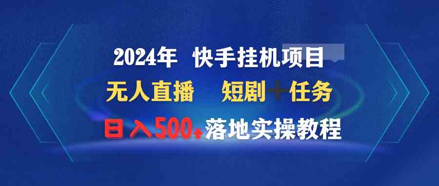 2024年 快手挂机项目无人直播 短剧＋任务日入500+落地实操教程-吾藏分享