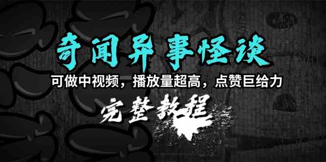 奇闻异事怪谈完整教程，可做中视频，播放量超高，点赞巨给力（教程+素材）-吾藏分享