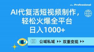 AI代复活短视频制作，轻松火爆全平台，日入1000+，公域私域双重变现方式-吾藏分享