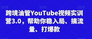 跨境油管YouTube视频实训营3.0，帮助你稳入局、搞流量、打爆款-吾藏分享