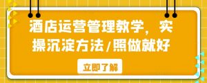 酒店运营管理教学，实操沉淀方法/照做就好-吾藏分享