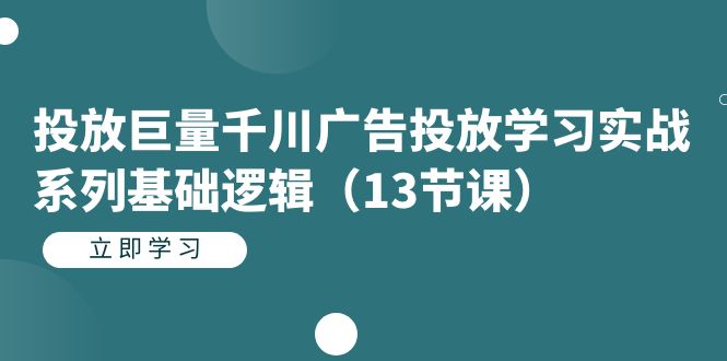 投放巨量千川广告投放学习实战系列基础逻辑（13节课）-吾藏分享