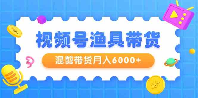 图片[1]-视频号渔具带货，混剪带货月入6000+，起号剪辑选品带货-吾藏分享