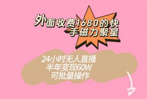 外面收费1680的快手磁力聚星项目，24小时无人直播，半年变现60W，可批量操作-吾藏分享