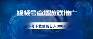 视频号游戏直播推广，用小号点进去下载就能日入800+的蓝海项目-吾藏分享