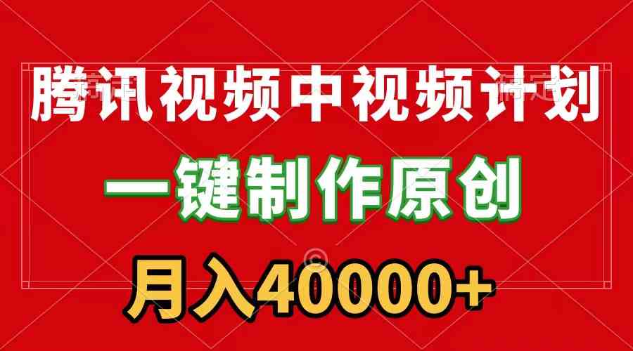 腾讯视频APP中视频计划，一键制作，刷爆流量分成收益，月入40000+附软件-吾藏分享