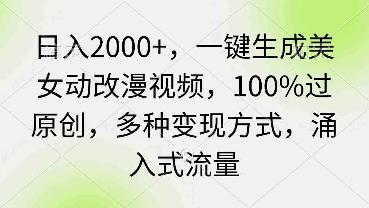 日入2000+，一键生成美女动改漫视频，100%过原创，多种变现方式 涌入式流量-吾藏分享