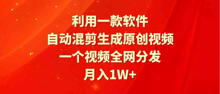 利用一款软件，自动混剪生成原创视频，一个视频全网分发，月入1W+附软件-吾藏分享