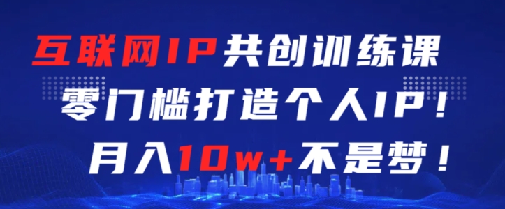 互联网IP共创训练课，零门槛零基础打造个人IP，月入10w+不是梦-吾藏分享