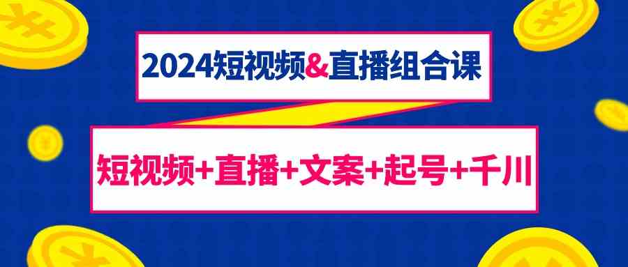 图片[1]-2024短视频&直播组合课：短视频+直播+文案+起号+千川（67节课）-吾藏分享