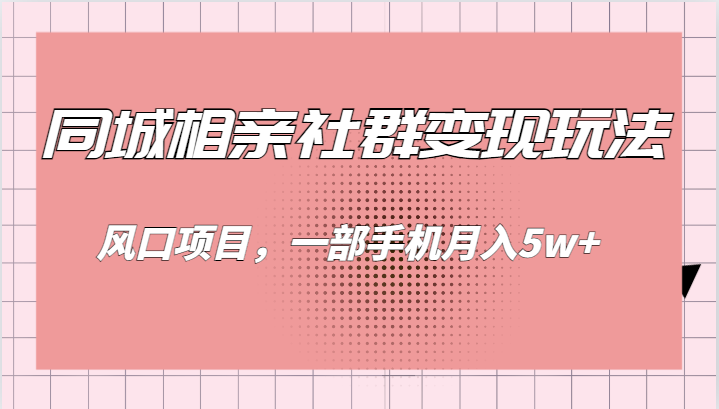 同城相亲的社群变现玩法，风口项目，一部手机月入5w+-吾藏分享