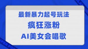 全网首发没有同行，最新暴力起号玩法，AI美女会唱歌，疯狂涨粉，早上车早吃肉！-吾藏分享