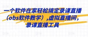 一个软件在家轻松搞定录课直播（obs软件教学）,虚拟直播间，录课直播工具-吾藏分享