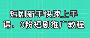 短剧新手快速上手课，0粉短剧推广教程-吾藏分享