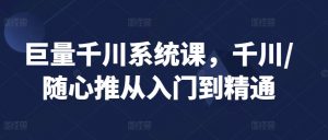 巨量千川系统课，千川/随心推从入门到精通-吾藏分享