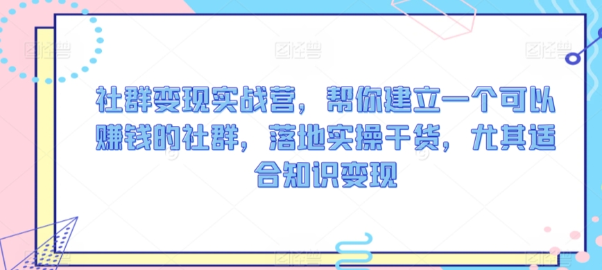 社群变现实战营，帮你建立一个可以赚钱的社群，落地实操干货，尤其适合知识变现-吾藏分享