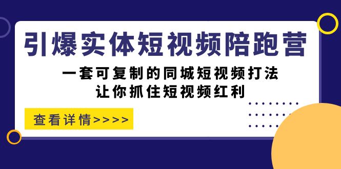 引爆实体-短视频陪跑营，一套可复制的同城短视频打法，让你抓住短视频红利-吾藏分享