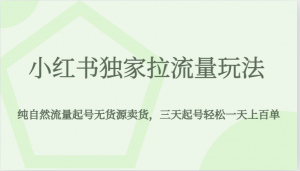 小红书独家拉流量玩法，纯自然流量起号无货源卖货，三天起号轻松一天上百单-吾藏分享