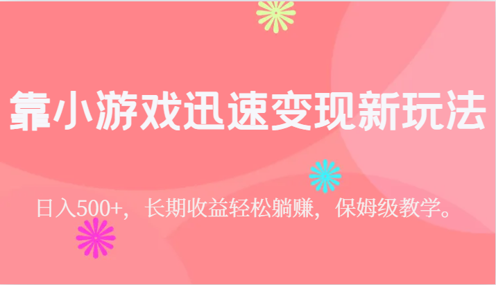 靠小游戏迅速变现新玩法，日入500+，长期收益轻松躺赚，保姆级教学。-吾藏分享