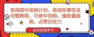 奇闻阁中视频计划，奇闻异事怪谈完整教程，可做中视频，播放量超高，点赞巨给力-吾藏分享