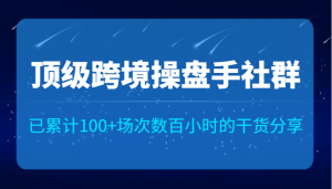 顶级跨境操盘手社群已累计100+场次，数百小时的干货分享！-吾藏分享