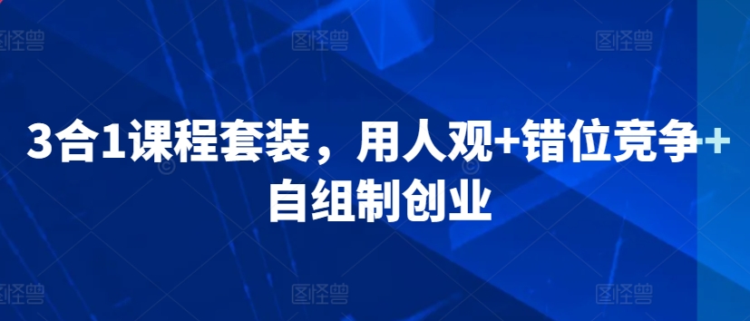 3合1课程套装，​用人观+错位竞争+自组制创业-吾藏分享