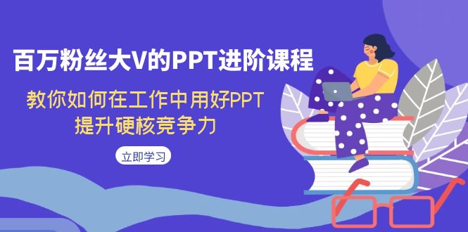 百万粉丝大V的PPT进阶课程，教你如何在工作中用好PPT，提升硬核竞争力-吾藏分享