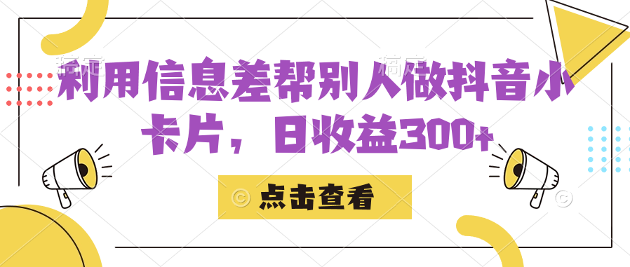 利用信息查帮别人做抖音小卡片，日收益300+-吾藏分享