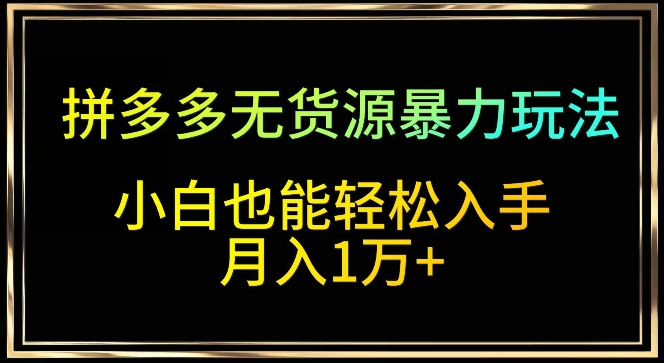 拼多多无货源暴力玩法，全程干货，小白也能轻松入手，月入1万+-吾藏分享