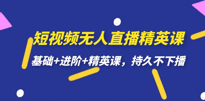 短视频无人直播-精英课，基础+进阶+精英课，持久不下播-吾藏分享