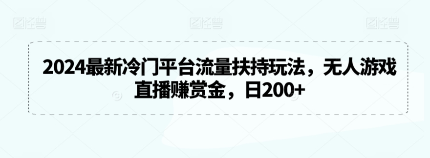 2024最新冷门平台流量扶持玩法，无人游戏直播赚赏金，日200+-吾藏分享