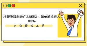 视频号短剧推广3.0玩法，简单搬运日入800+-吾藏分享