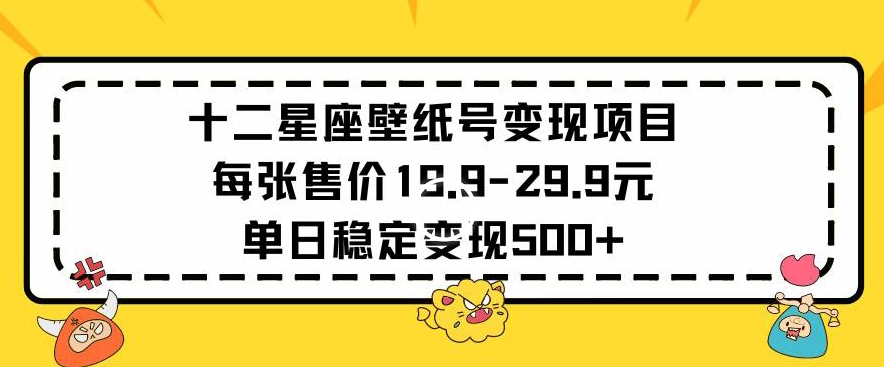 十二星座壁纸号变现项目每张售价19元单日稳定变现500+以上-吾藏分享