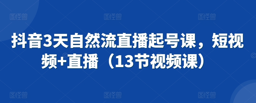 抖音3天自然流直播起号课，短视频+直播（13节视频课）-吾藏分享