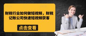 财税行业如何做短视频，财税记账公司快速短视频获客-吾藏分享