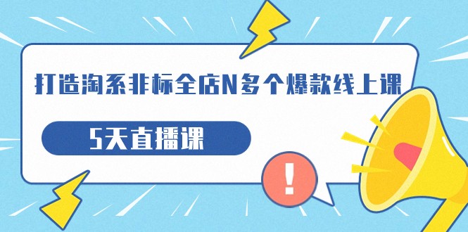 打造-淘系-非标全店N多个爆款线上课，5天直播课（19期）-吾藏分享