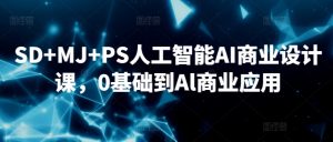 SD+MJ+PS人工智能AI商业设计课，0基础到Al商业应用-吾藏分享