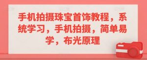 手机拍摄珠宝首饰教程，系统学习，手机拍摄，简单易学，布光原理-吾藏分享