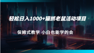 轻松日入1000+猫抓老鼠活动项目 保姆式教学 小白也能学的会-吾藏分享