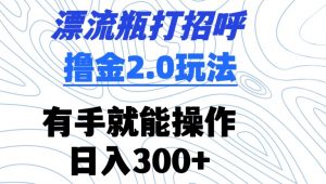 漂流瓶打招呼撸金2.0玩法，有手就能做，日入300+-吾藏分享