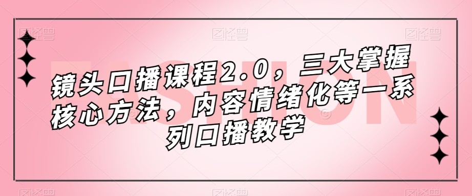 镜头-口播课程2.0，三大掌握核心方法，内容情绪化等一系列口播教学-吾藏分享