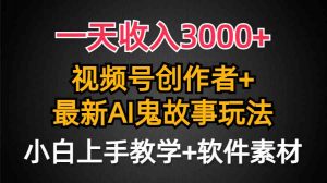 一天收入3000+，视频号创作者AI创作鬼故事玩法，条条爆流量，小白也能轻…-吾藏分享