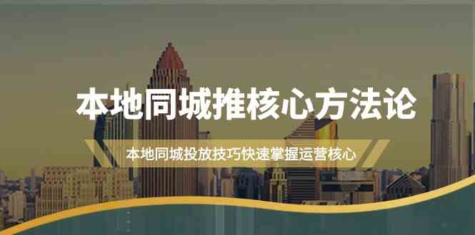 本地同城·推核心方法论，本地同城投放技巧快速掌握运营核心（16节课）-吾藏分享