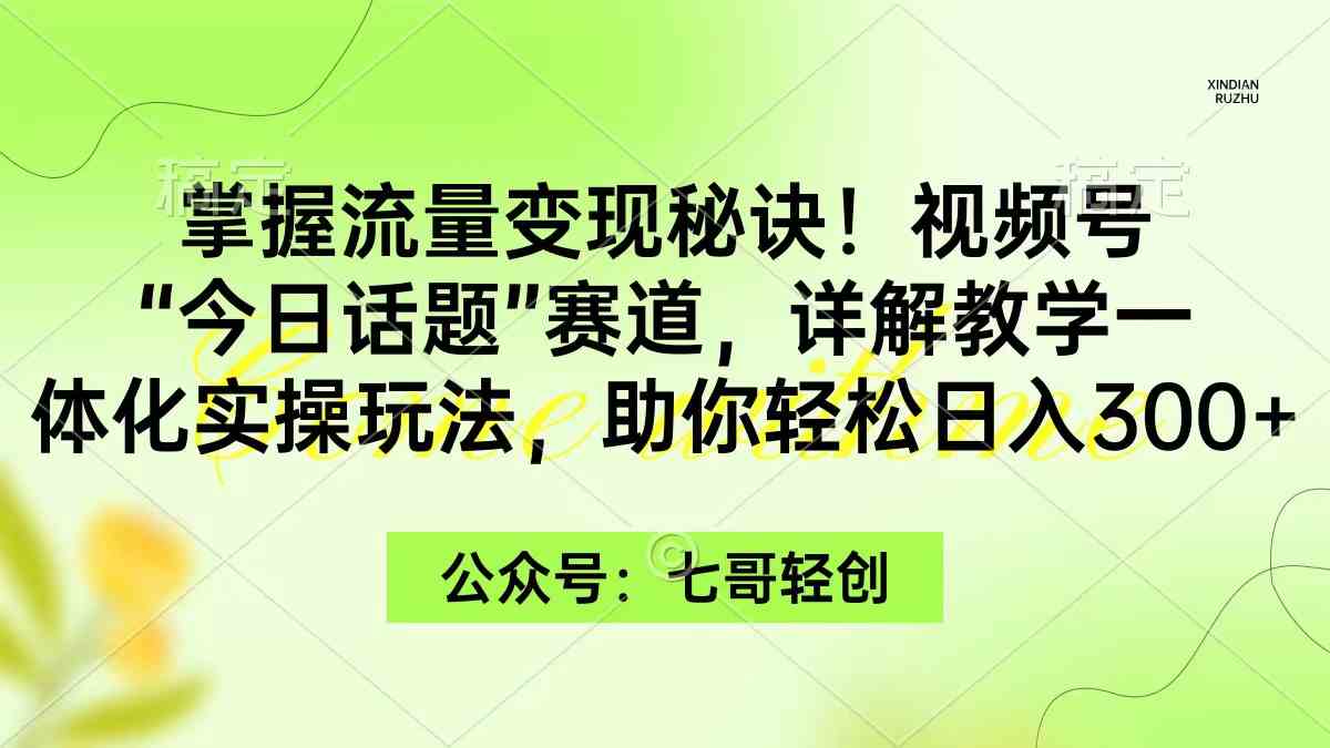 图片[1]-掌握流量变现秘诀！视频号“今日话题”赛道，一体化实操玩法，助你日入300+-吾藏分享