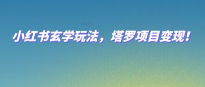 小红书玄学玩法，塔罗项目变现，0成本打造自己的ip不是梦！-吾藏分享