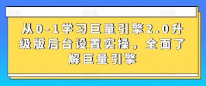 从0-1学习巨量引擎2.0升级版后台设置实操，全面了解巨量引擎-吾藏分享