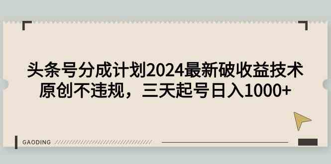 头条号分成计划2024最新破收益技术，原创不违规，三天起号日入1000+-吾藏分享